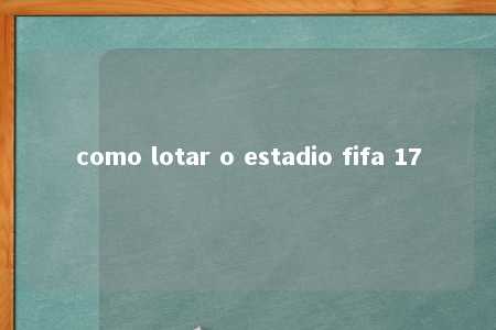 como lotar o estadio fifa 17