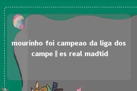 mourinho foi campeao da liga dos campeões real madtid