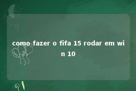 como fazer o fifa 15 rodar em win 10