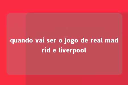 quando vai ser o jogo de real madrid e liverpool