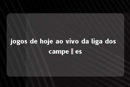 jogos de hoje ao vivo da liga dos campeões