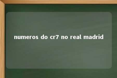 numeros do cr7 no real madrid