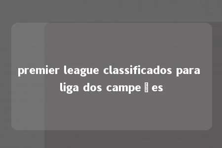 premier league classificados para liga dos campeões