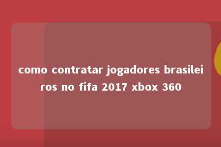 como contratar jogadores brasileiros no fifa 2017 xbox 360