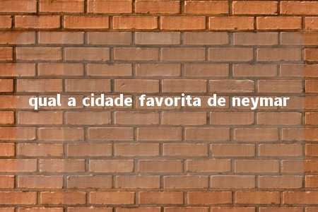 qual a cidade favorita de neymar