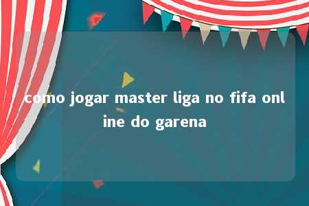 como jogar master liga no fifa online do garena