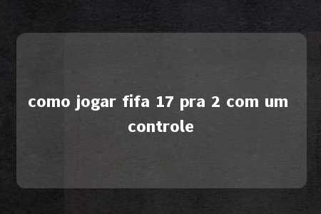 como jogar fifa 17 pra 2 com um controle