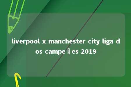 liverpool x manchester city liga dos campeões 2019