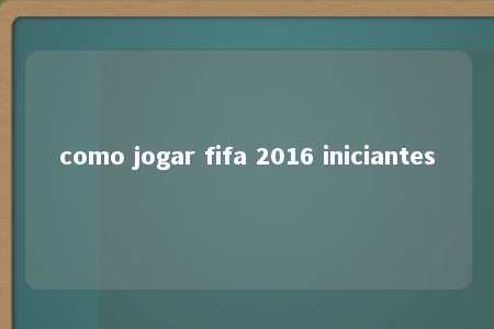 como jogar fifa 2016 iniciantes