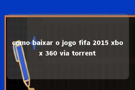 como baixar o jogo fifa 2015 xbox 360 via torrent