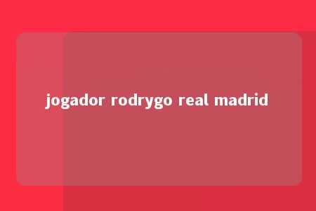 jogador rodrygo real madrid