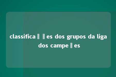 classificações dos grupos da liga dos campeões