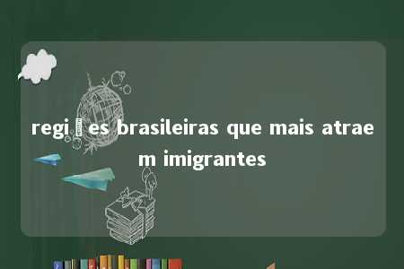 regiões brasileiras que mais atraem imigrantes