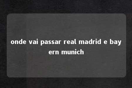 onde vai passar real madrid e bayern munich