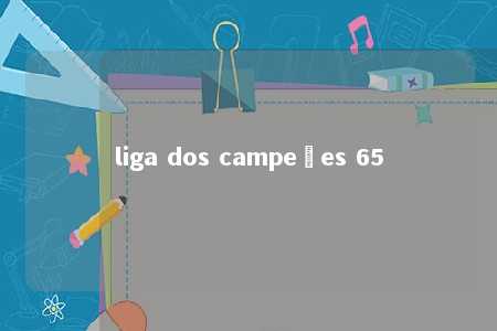 liga dos campeões 65