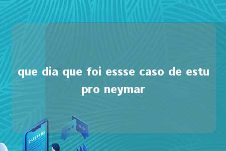 que dia que foi essse caso de estupro neymar