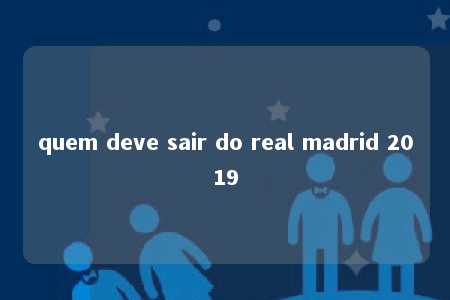 quem deve sair do real madrid 2019