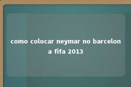 como colocar neymar no barcelona fifa 2013