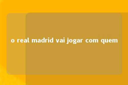 o real madrid vai jogar com quem