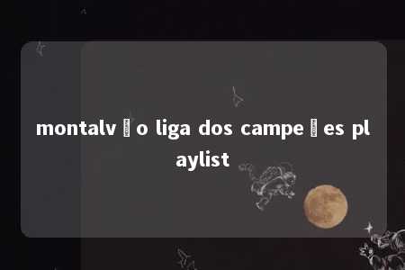 montalvão liga dos campeões playlist