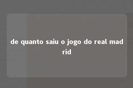 de quanto saiu o jogo do real madrid