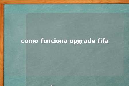 como funciona upgrade fifa