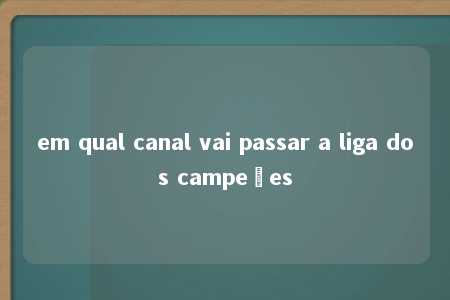 em qual canal vai passar a liga dos campeões