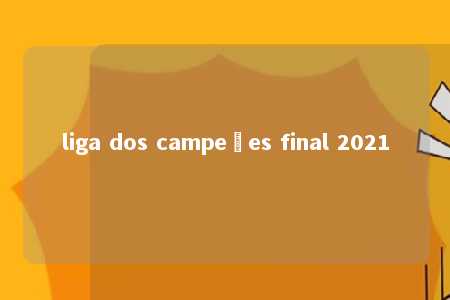 liga dos campeões final 2021