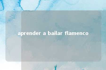 aprender a bailar flamenco