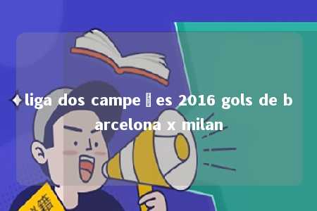 liga dos campeões 2016 gols de barcelona x milan