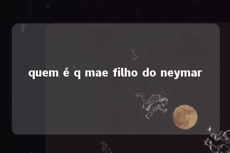 quem é q mae filho do neymar