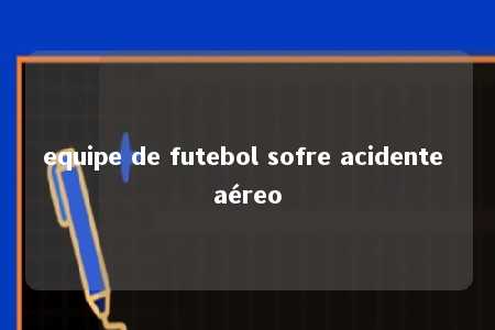 equipe de futebol sofre acidente aéreo