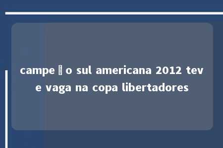 campeão sul americana 2012 teve vaga na copa libertadores