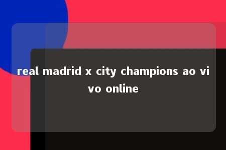 real madrid x city champions ao vivo online