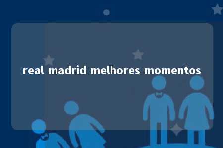 real madrid melhores momentos