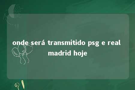 onde será transmitido psg e real madrid hoje