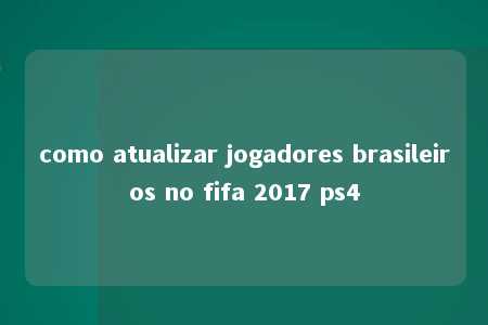 como atualizar jogadores brasileiros no fifa 2017 ps4