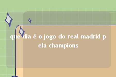 que dia é o jogo do real madrid pela champions