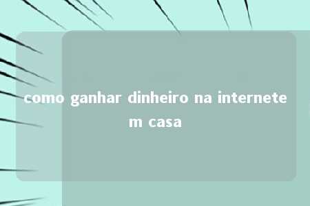 como ganhar dinheiro na internetem casa