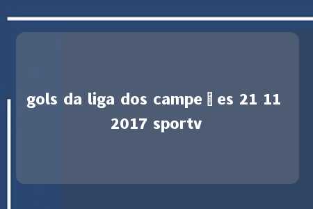 gols da liga dos campeões 21 11 2017 sportv