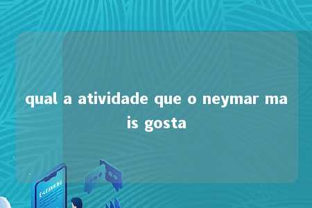 qual a atividade que o neymar mais gosta