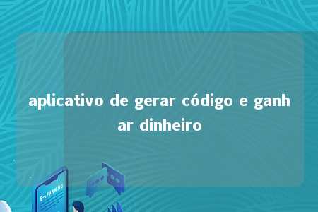 aplicativo de gerar código e ganhar dinheiro