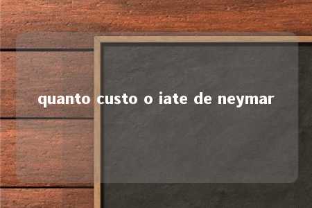 quanto custo o iate de neymar