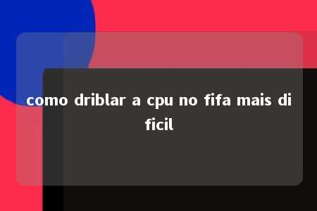 como driblar a cpu no fifa mais dificil