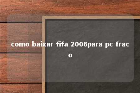 como baixar fifa 2006para pc fraco