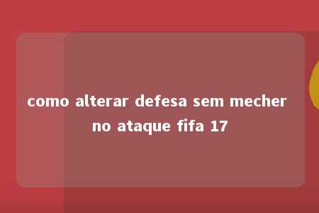 como alterar defesa sem mecher no ataque fifa 17