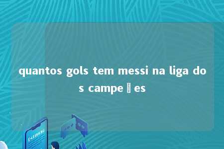 quantos gols tem messi na liga dos campeões