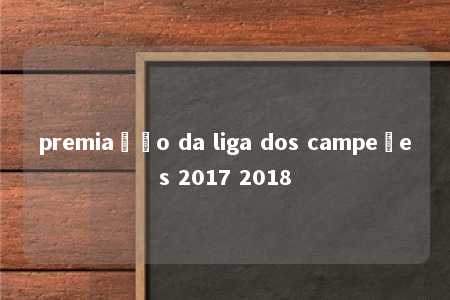 premiação da liga dos campeões 2017 2018