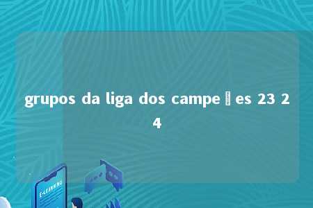 grupos da liga dos campeões 23 24