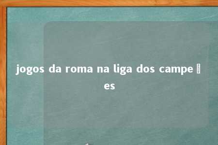 jogos da roma na liga dos campeões